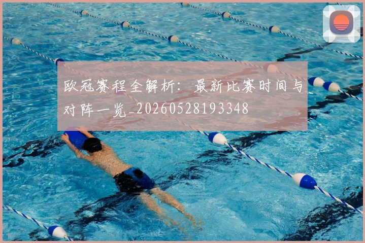 欧冠赛程全解析：最新比赛时间与对阵一览_20260528193348