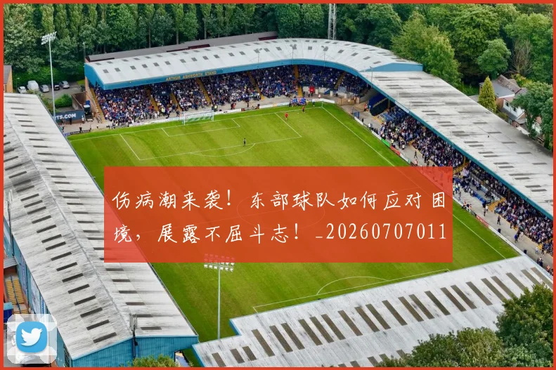 伤病潮来袭！东部球队如何应对困境，展露不屈斗志！_20260707011726