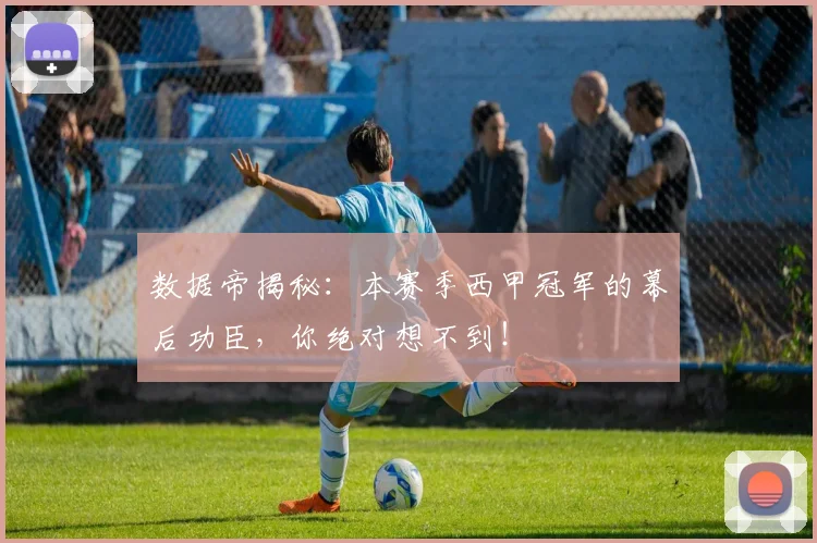数据帝揭秘：本赛季西甲冠军的幕后功臣，你绝对想不到！