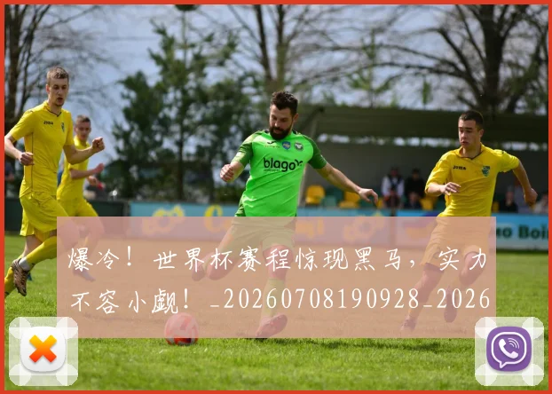 爆冷！世界杯赛程惊现黑马，实力不容小觑！_20260708190928_20260803134119