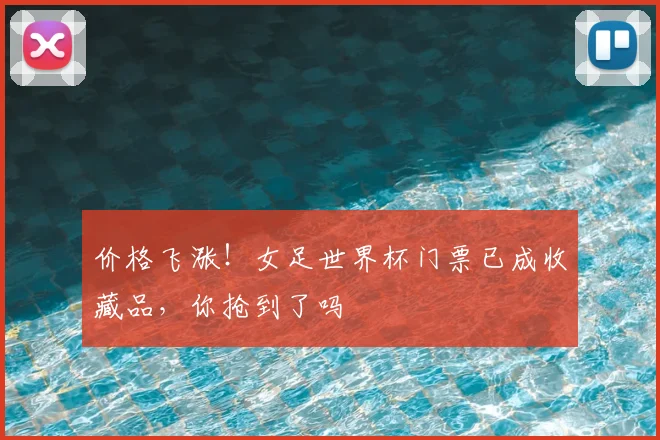 价格飞涨!女足世界杯门票已成收藏品,你抢到了吗