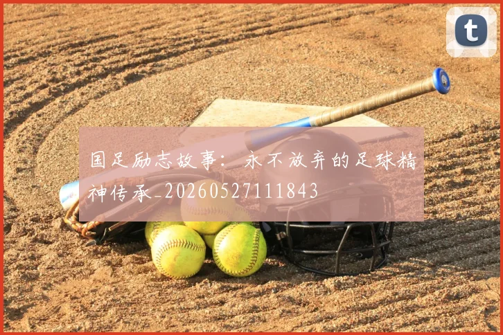 国足励志故事：永不放弃的足球精神传承_20260527111843