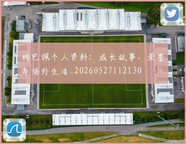 姆巴佩个人资料：成长故事、荣誉与场外生活_20260527112130