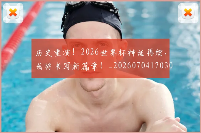 历史重演！2026世界杯神话再续，或将书写新篇章！_20260704170307