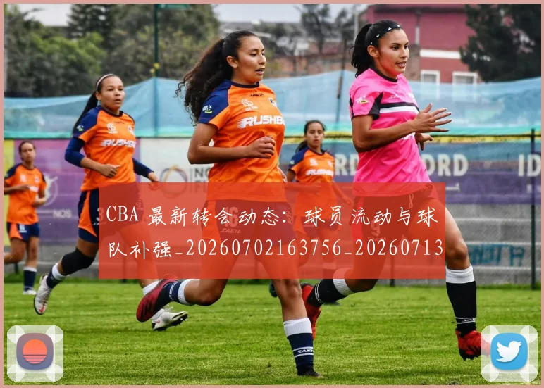 CBA 最新转会动态：球员流动与球队补强_20260702163756_20260713214152