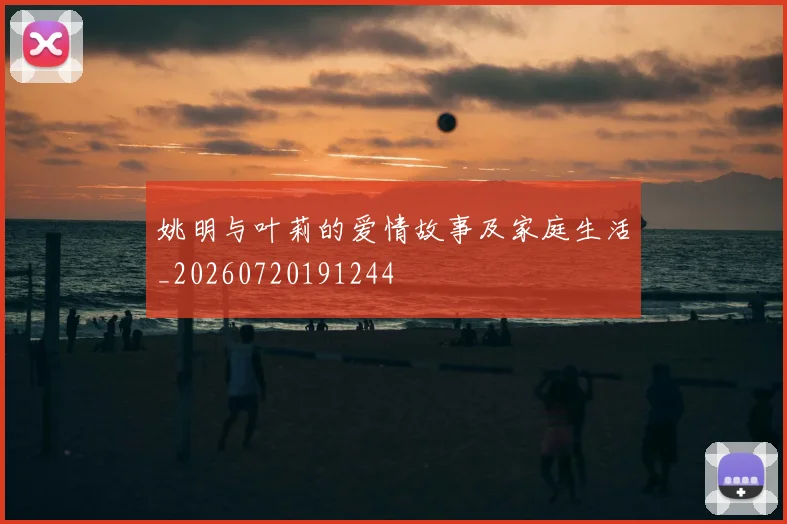 姚明与叶莉的爱情故事及家庭生活_20260720191244