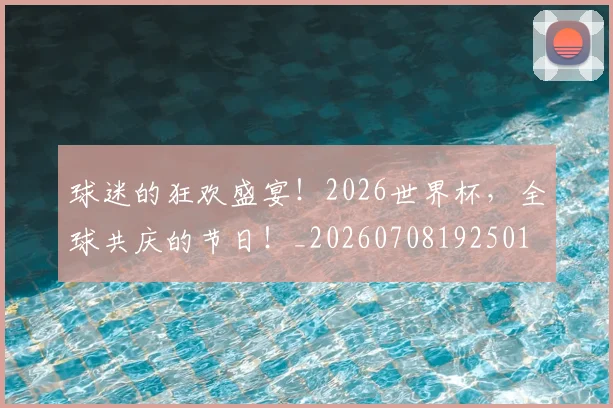 球迷的狂欢盛宴!2026世界杯,全球共庆的节日!_20260708192501