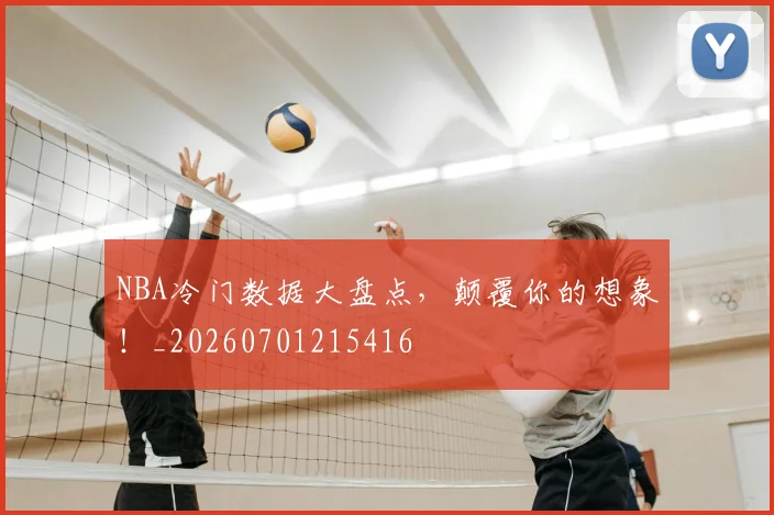 NBA冷门数据大盘点，颠覆你的想象！_20260701215416