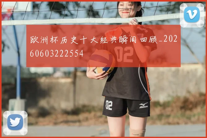 欧洲杯历史十大经典瞬间回顾_20260603222554