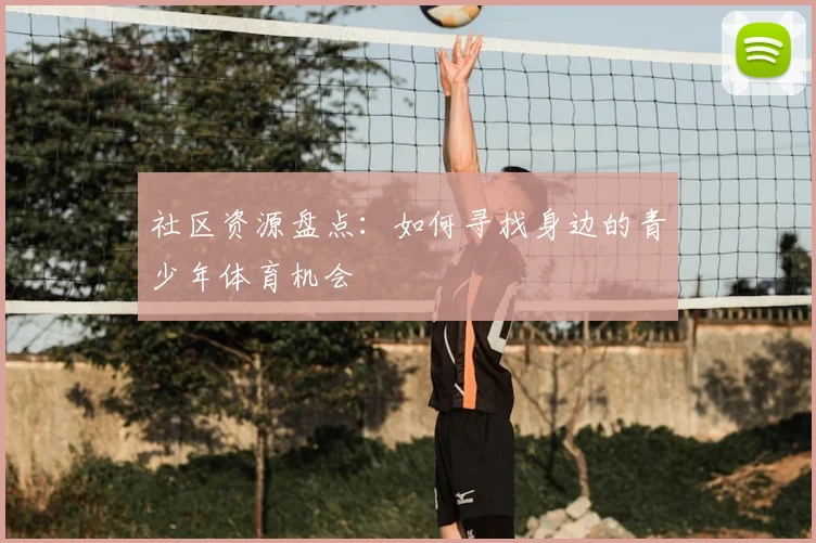 社区资源盘点:如何寻找身边的青少年体育机会