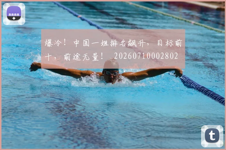 爆冷！中国一姐排名飙升，目标前十，前途无量！_20260710002802