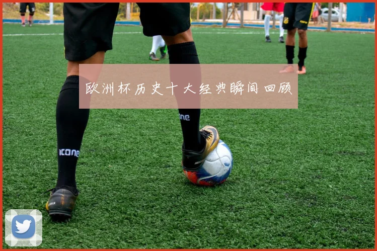 欧洲杯历史十大经典瞬间回顾