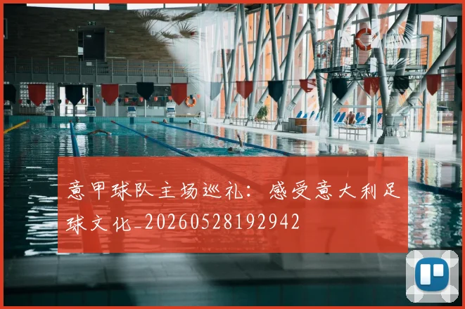 意甲球队主场巡礼：感受意大利足球文化_20260528192942