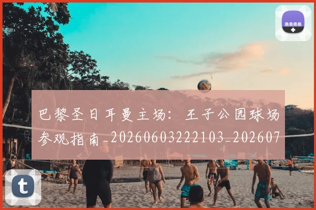 巴黎圣日耳曼主场:王子公园球场参观指南_20260603222103_20260723172042