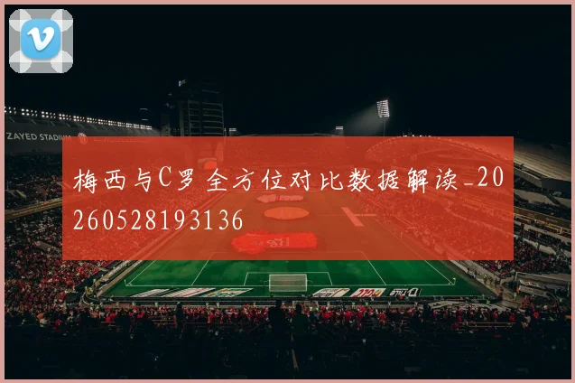梅西与C罗全方位对比数据解读_20260528193136