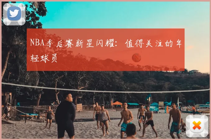 NBA季后赛新星闪耀：值得关注的年轻球员