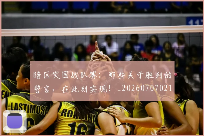 暗区突围战队赛：那些关于胜利的誓言，在此刻实现！_20260707021212_20260731172403