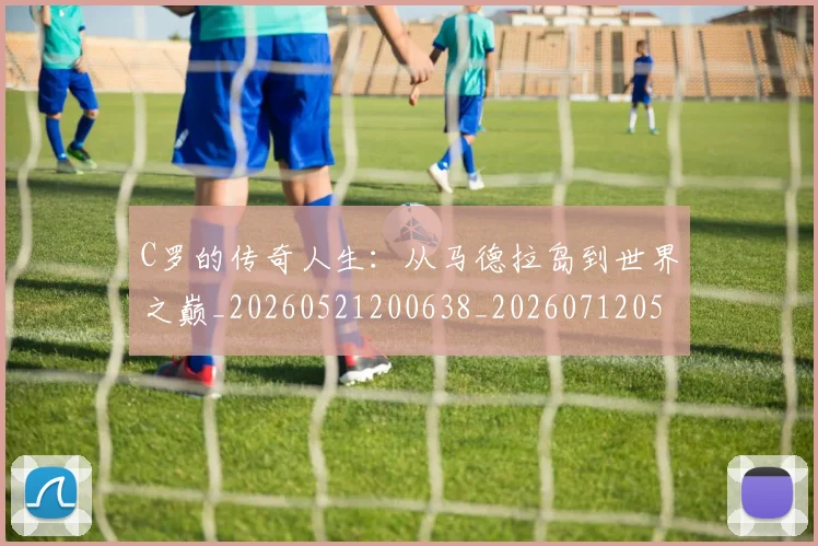 C罗的传奇人生：从马德拉岛到世界之巅_20260521200638_20260712051911