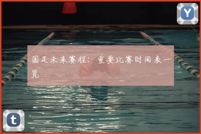 国足未来赛程：重要比赛时间表一览