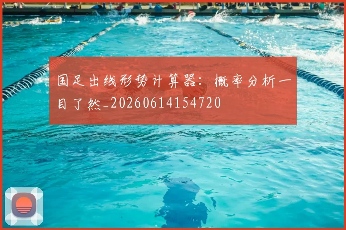国足出线形势计算器:概率分析一目了然_20260614154720