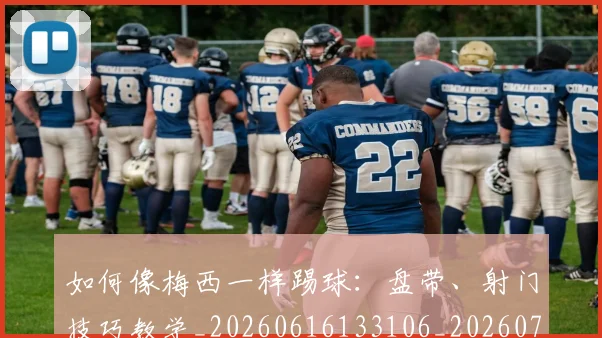 如何像梅西一样踢球:盘带、射门技巧教学_20260616133106_20260703230322_20260722145946