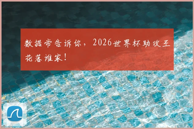 数据帝告诉你，2026世界杯助攻王花落谁家！