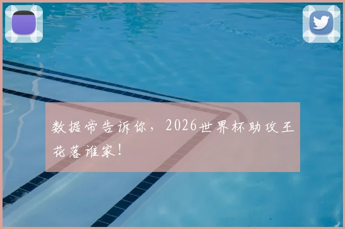 数据帝告诉你，2026世界杯助攻王花落谁家！