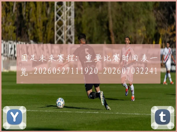 国足未来赛程:重要比赛时间表一览_20260527111920_20260703224144