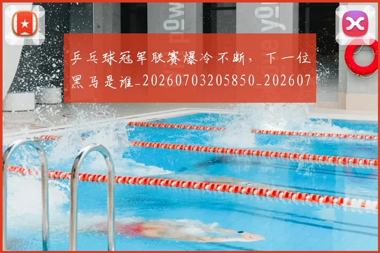 乒乓球冠军联赛爆冷不断，下一位黑马是谁_20260703205850_20260716191715