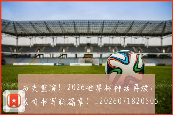 历史重演！2026世界杯神话再续，或将书写新篇章！_20260718205050