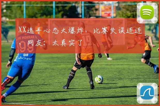 XX选手心态大爆炸，比赛失误连连，网友：太真实了