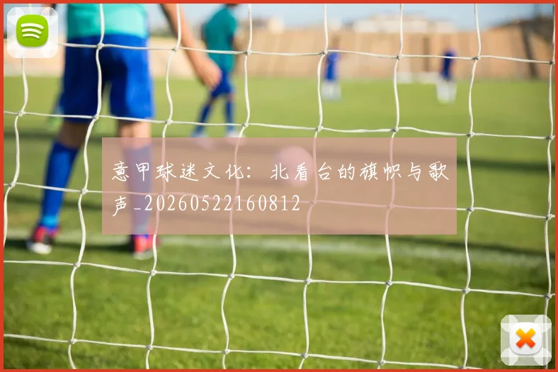 意甲球迷文化:北看台的旗帜与歌声_20260522160812