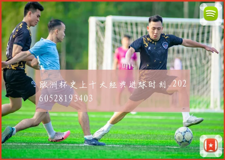 欧洲杯史上十大经典进球时刻_20260528193403