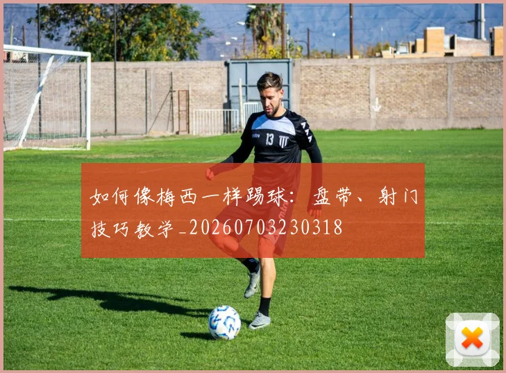 如何像梅西一样踢球：盘带、射门技巧教学_20260703230318