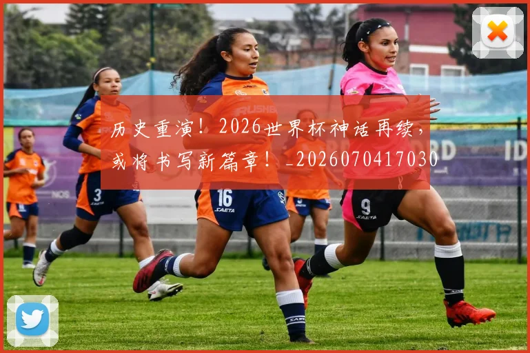 历史重演!2026世界杯神话再续,或将书写新篇章!_20260704170307