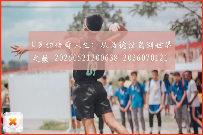 C罗的传奇人生：从马德拉岛到世界之巅_20260521200638_20260701213218