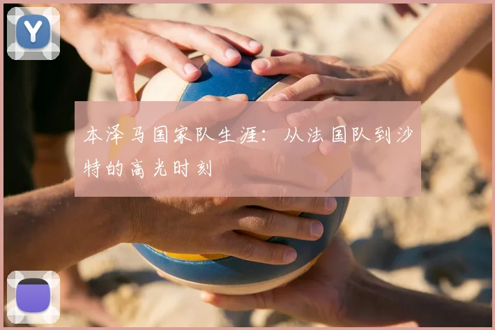 本泽马国家队生涯:从法国队到沙特的高光时刻