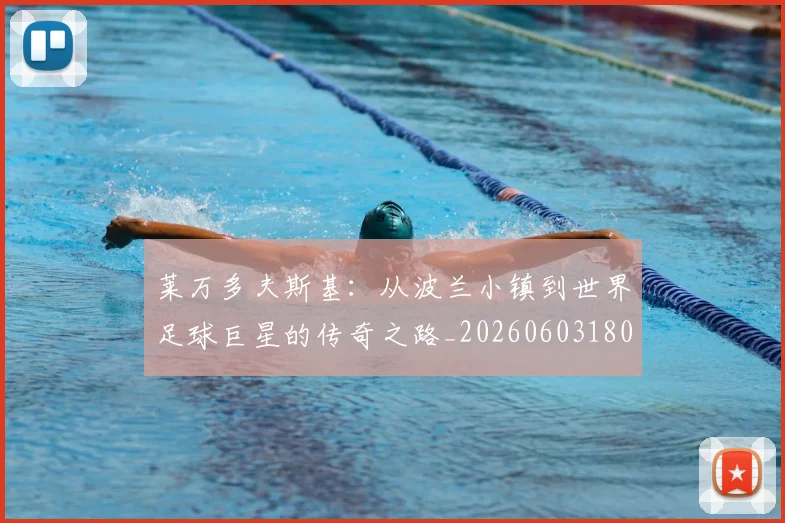 莱万多夫斯基：从波兰小镇到世界足球巨星的传奇之路_20260603180923