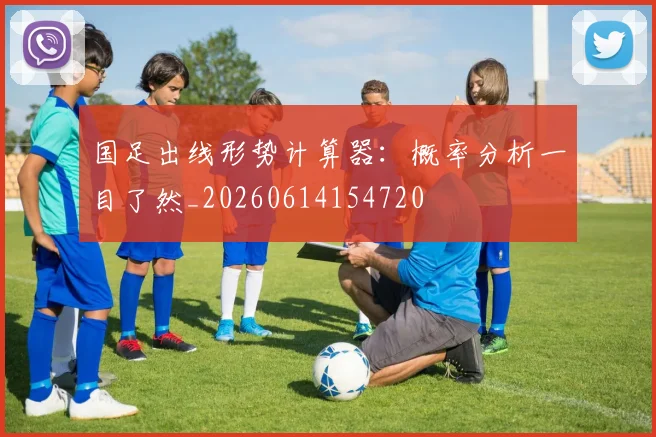 国足出线形势计算器:概率分析一目了然_20260614154720