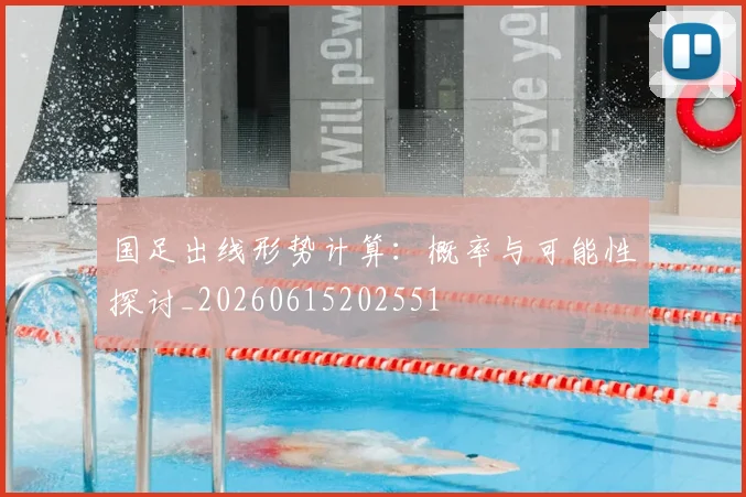 国足出线形势计算：概率与可能性探讨_20260615202551