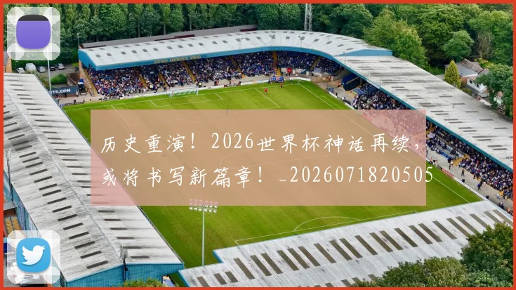 历史重演!2026世界杯神话再续,或将书写新篇章!_20260718205050