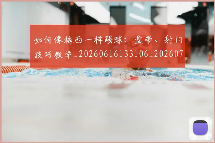 如何像梅西一样踢球：盘带、射门技巧教学_20260616133106_20260703230322_20260722145946