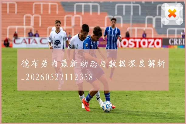 德布劳内最新动态与数据深度解析_20260527112358