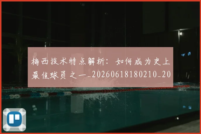 梅西技术特点解析:如何成为史上最佳球员之一_20260618180210_20260708185930_20260731181433