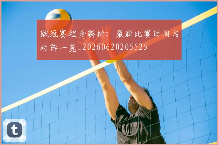 欧冠赛程全解析:最新比赛时间与对阵一览_20260620205525