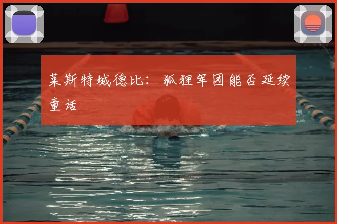莱斯特城德比:狐狸军团能否延续童话