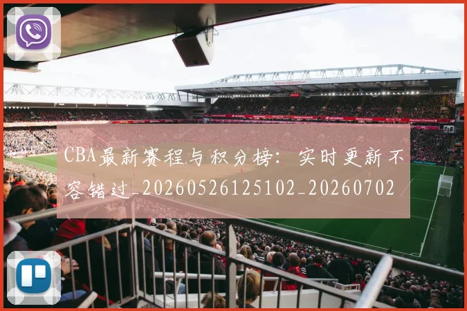 CBA最新赛程与积分榜：实时更新不容错过_20260526125102_20260702164159