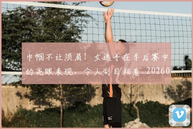 巾帼不让须眉!女选手在季后赛中的亮眼表现,令人刮目相看_20260704171335