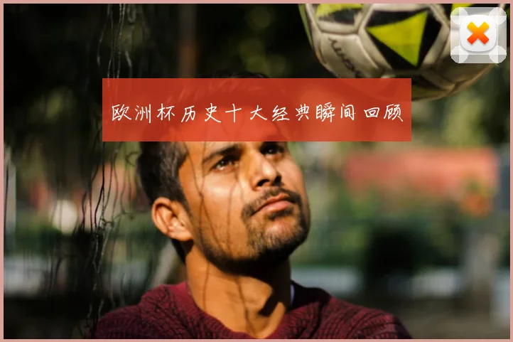 欧洲杯历史十大经典瞬间回顾