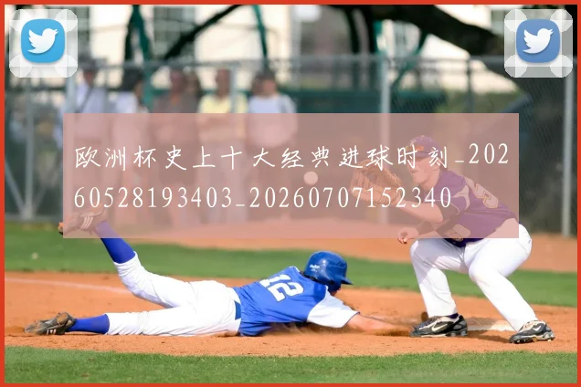 欧洲杯史上十大经典进球时刻_20260528193403_20260707152340